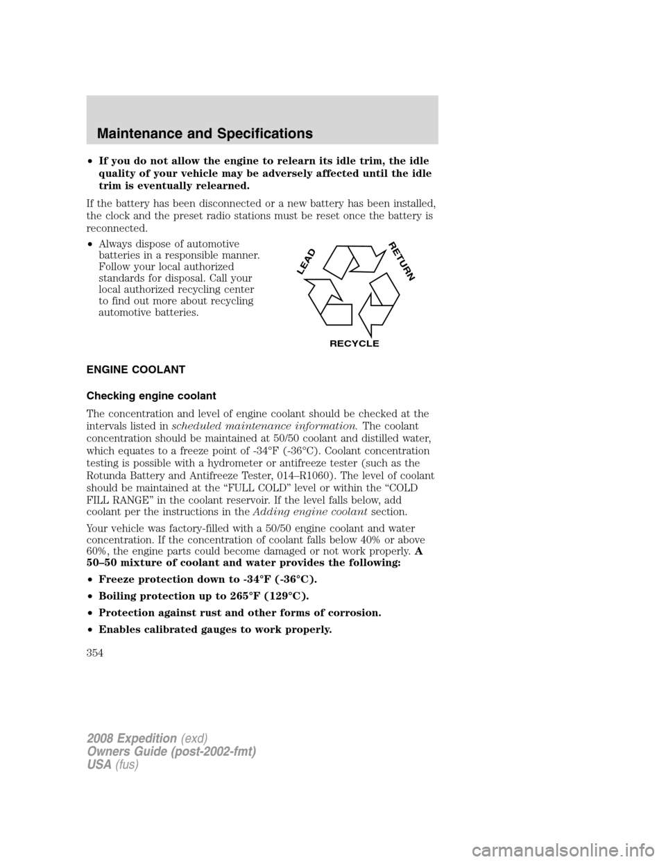 FORD EXPEDITION 2008 3.G Owners Manual •If you do not allow the engine to relearn its idle trim, the idle
quality of your vehicle may be adversely affected until the idle
trim is eventually relearned.
If the battery has been disconnected