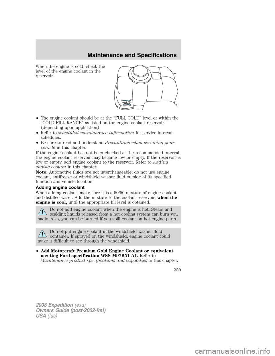 FORD EXPEDITION 2008 3.G Owners Manual When the engine is cold, check the
level of the engine coolant in the
reservoir.
•The engine coolant should be at the “FULL COLD” level or within the
“COLD FILL RANGE” as listed on the engin