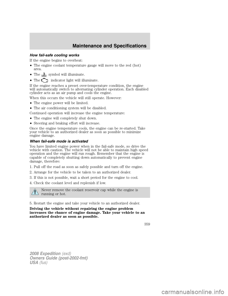 FORD EXPEDITION 2008 3.G Owners Manual How fail-safe cooling works
If the engine begins to overheat:
•The engine coolant temperature gauge will move to the red (hot)
area.
•The
symbol will illuminate.
•The
indicator light will illumi