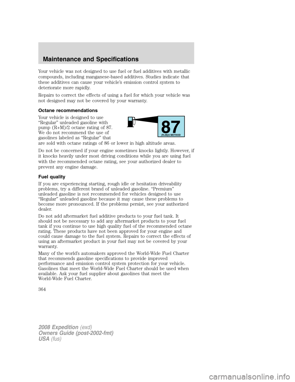 FORD EXPEDITION 2008 3.G Owners Manual Your vehicle was not designed to use fuel or fuel additives with metallic
compounds, including manganese-based additives. Studies indicate that
these additives can cause your vehicle’s emission cont FORD EXPEDITION 2008 3.G Owners Manual Your vehicle was not designed to use fuel or fuel additives with metallic
compounds, including manganese-based additives. Studies indicate that
these additives can cause your vehicle’s emission cont