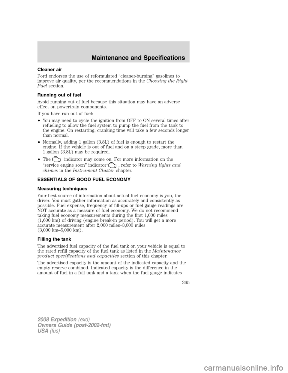 FORD EXPEDITION 2008 3.G Owners Manual Cleaner air
Ford endorses the use of reformulated “cleaner-burning” gasolines to
improve air quality, per the recommendations in theChoosing the Right
Fuelsection.
Running out of fuel
Avoid runnin