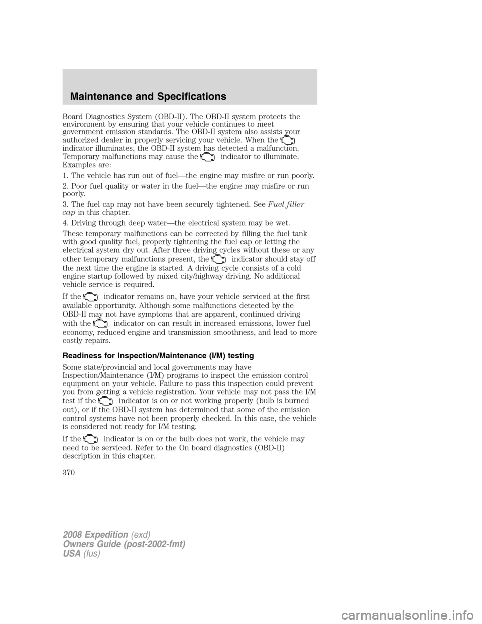 FORD EXPEDITION 2008 3.G Owners Manual Board Diagnostics System (OBD-II). The OBD-II system protects the
environment by ensuring that your vehicle continues to meet
government emission standards. The OBD-II system also assists your
authori