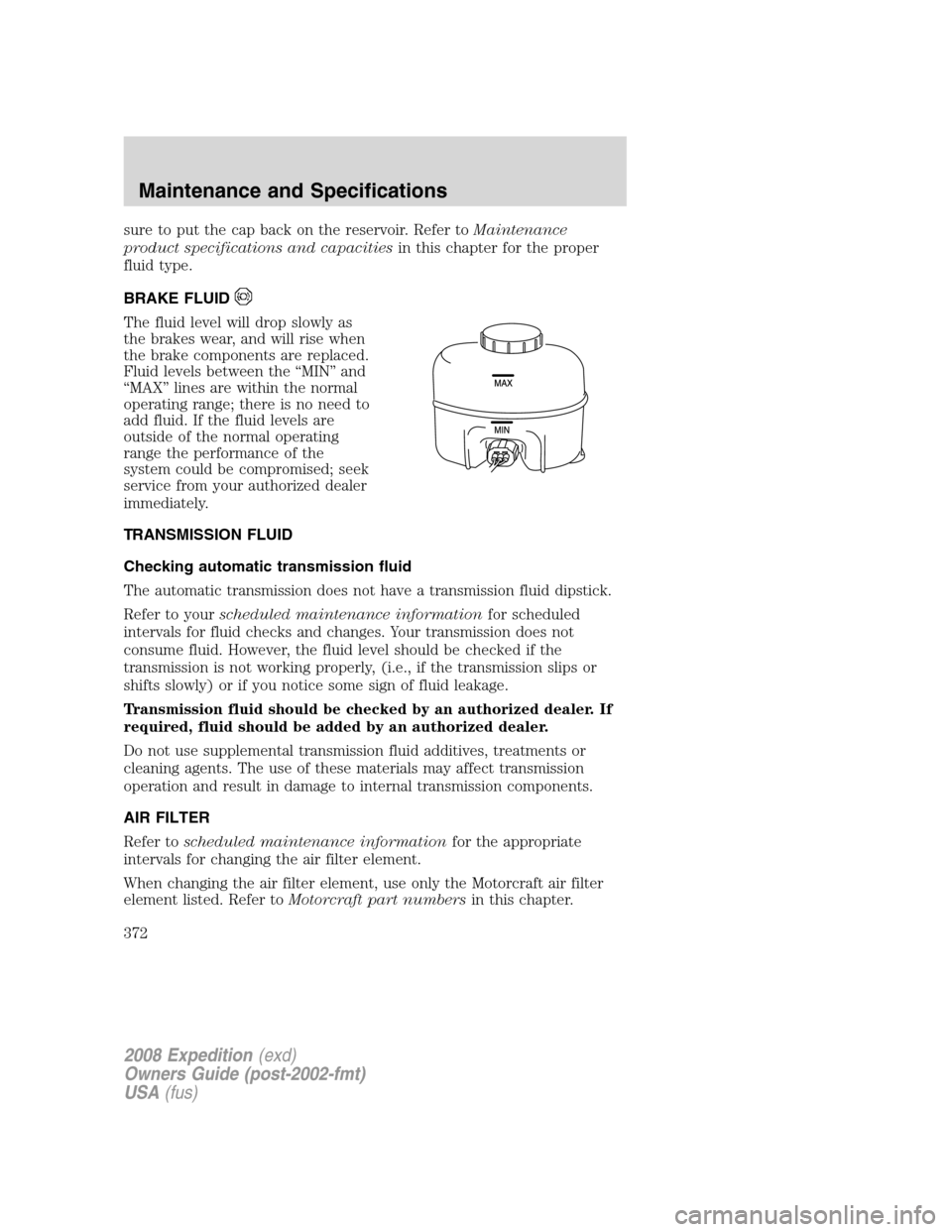 FORD EXPEDITION 2008 3.G Owners Manual sure to put the cap back on the reservoir. Refer toMaintenance
product specifications and capacitiesin this chapter for the proper
fluid type.
BRAKE FLUID
The fluid level will drop slowly as
the brake FORD EXPEDITION 2008 3.G Owners Manual sure to put the cap back on the reservoir. Refer toMaintenance
product specifications and capacitiesin this chapter for the proper
fluid type.
BRAKE FLUID
The fluid level will drop slowly as
the brake