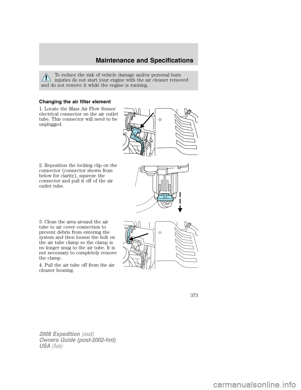 FORD EXPEDITION 2008 3.G Owners Manual To reduce the risk of vehicle damage and/or personal burn
injuries do not start your engine with the air cleaner removed
and do not remove it while the engine is running.
Changing the air filter eleme FORD EXPEDITION 2008 3.G Owners Manual To reduce the risk of vehicle damage and/or personal burn
injuries do not start your engine with the air cleaner removed
and do not remove it while the engine is running.
Changing the air filter eleme