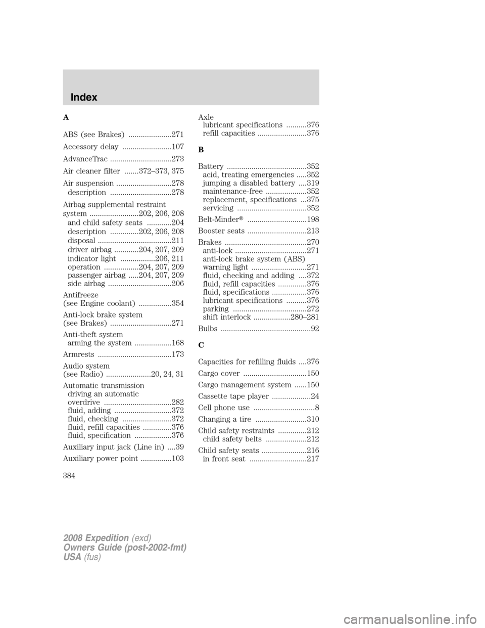 FORD EXPEDITION 2008 3.G Owners Manual A
ABS (see Brakes) .....................271
Accessory delay ........................107
AdvanceTrac ..............................273
Air cleaner filter .......372–373, 375
Air suspension ..........