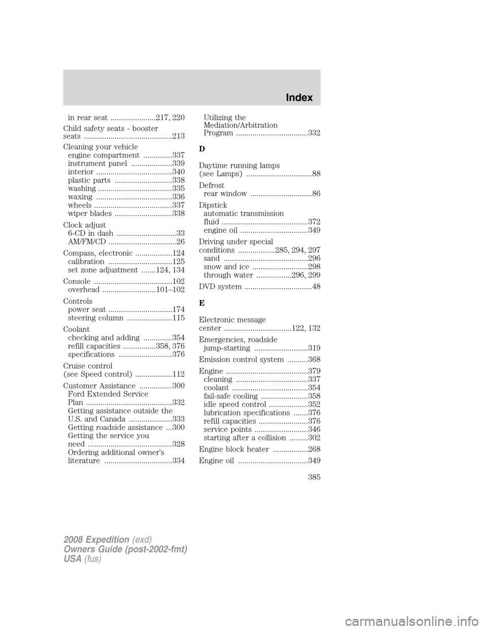FORD EXPEDITION 2008 3.G Owners Manual in rear seat ......................217, 220
Child safety seats - booster
seats ...........................................213
Cleaning your vehicle
engine compartment ..............337
instrument pane