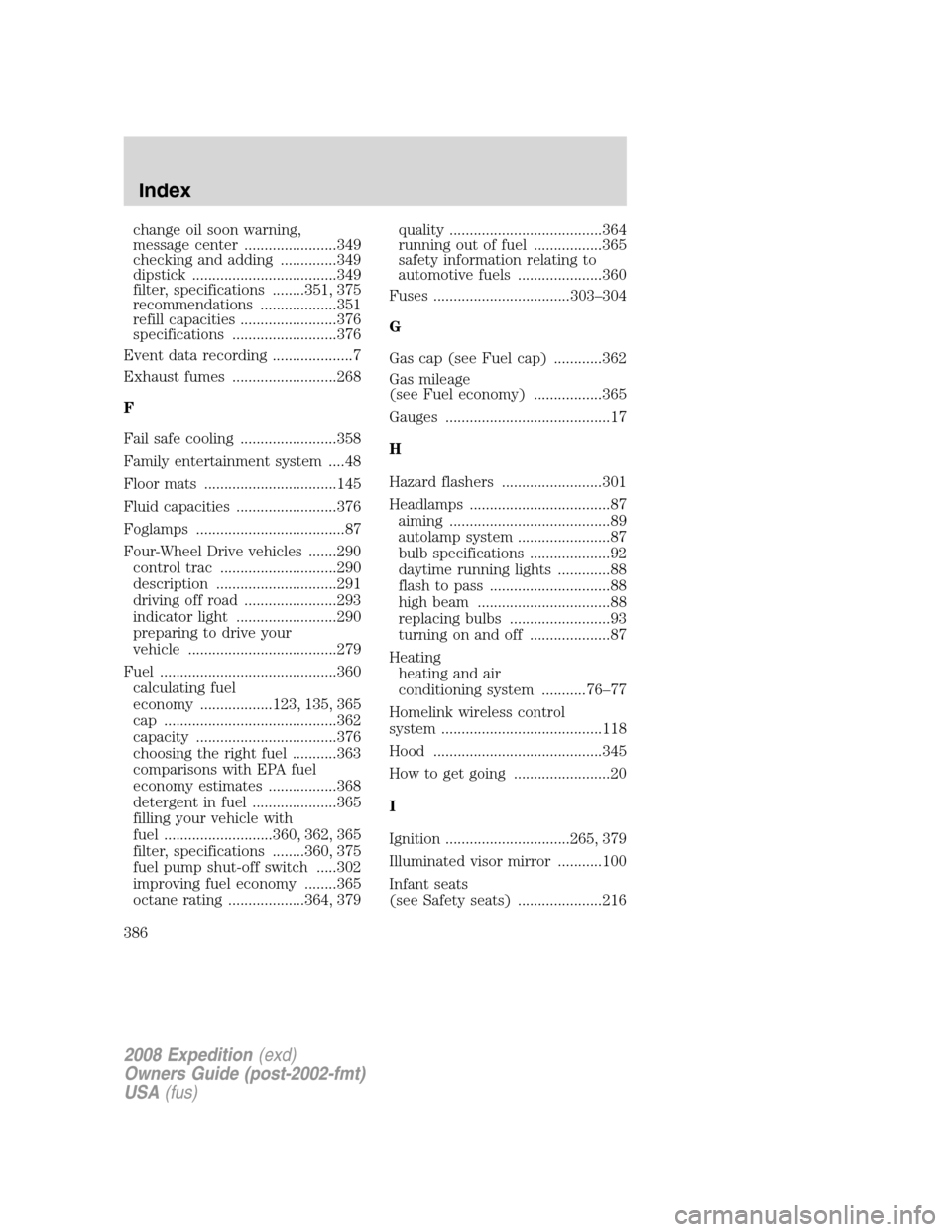 FORD EXPEDITION 2008 3.G Owners Manual change oil soon warning,
message center .......................349
checking and adding ..............349
dipstick ....................................349
filter, specifications ........351, 375
recomm