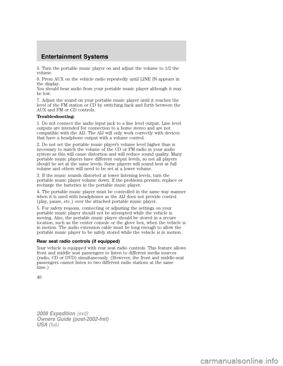 FORD EXPEDITION 2008 3.G Owners Manual 5. Turn the portable music player on and adjust the volume to 1/2 the
volume.
6. Press AUX on the vehicle radio repeatedly until LINE IN appears in
the display.
You should hear audio from your portabl