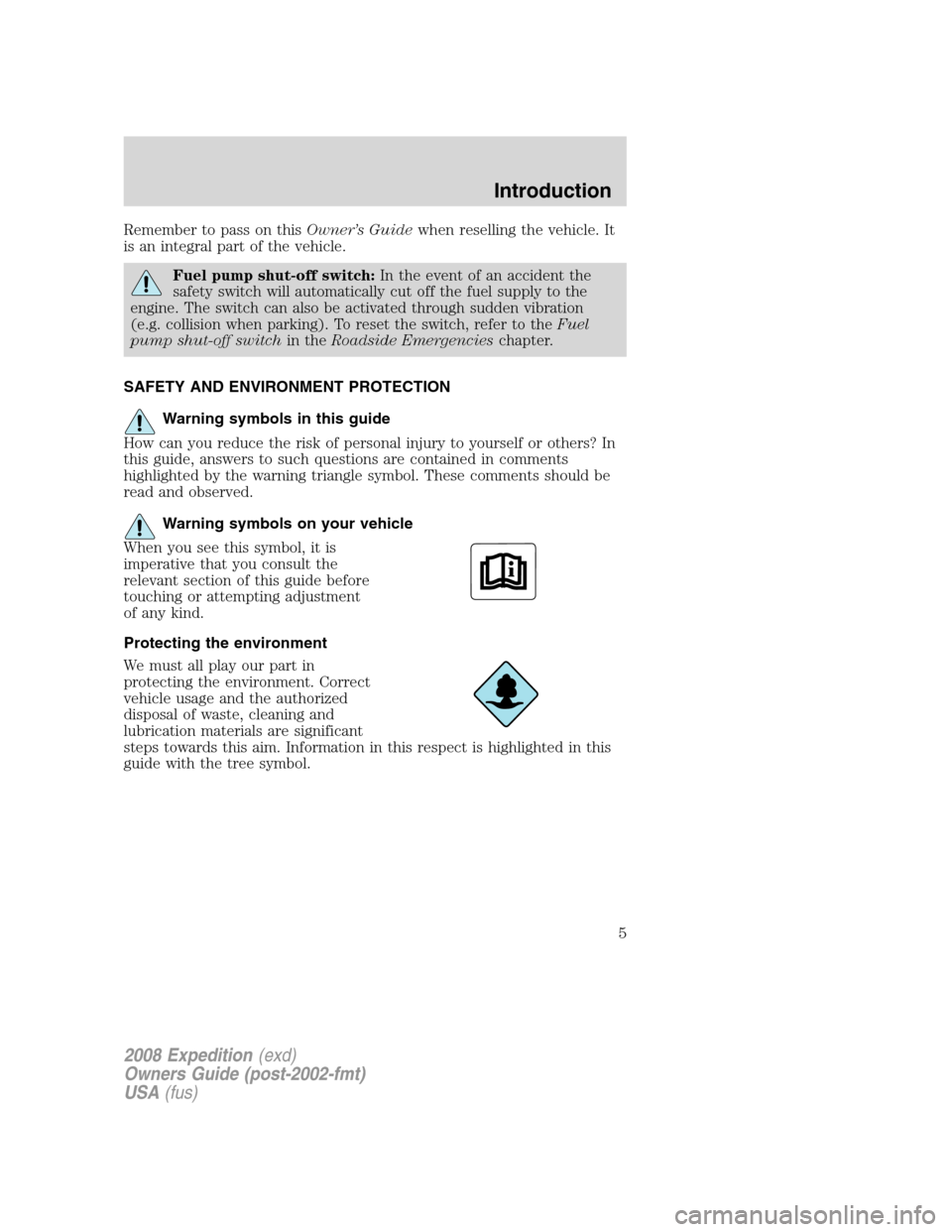 FORD EXPEDITION 2008 3.G Owners Manual Remember to pass on thisOwner’s Guidewhen reselling the vehicle. It
is an integral part of the vehicle.
Fuel pump shut-off switch:In the event of an accident the
safety switch will automatically cut