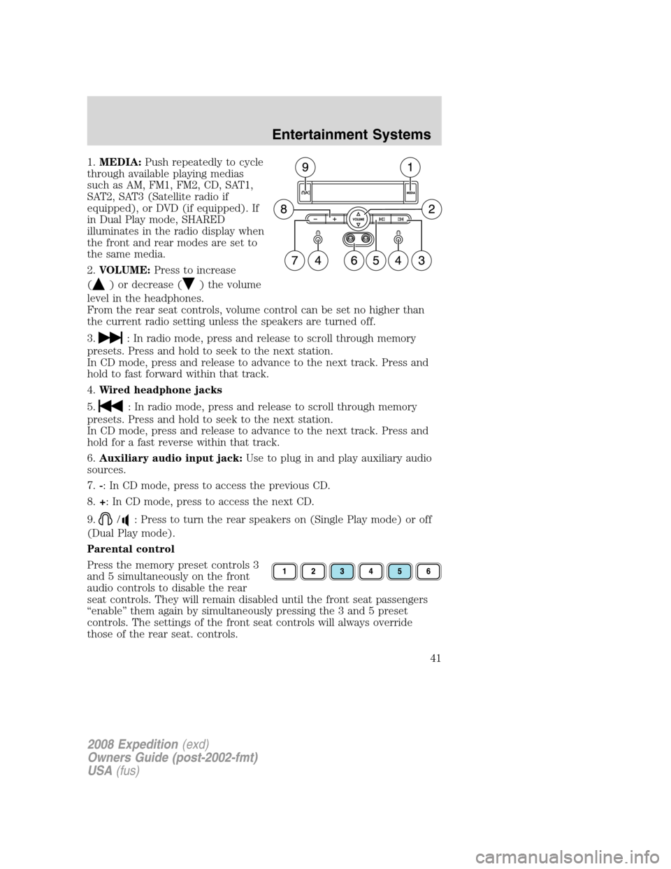 FORD EXPEDITION 2008 3.G Service Manual 1.MEDIA:Push repeatedly to cycle
through available playing medias
such as AM, FM1, FM2, CD, SAT1,
SAT2, SAT3 (Satellite radio if
equipped), or DVD (if equipped). If
in Dual Play mode, SHARED
illuminat