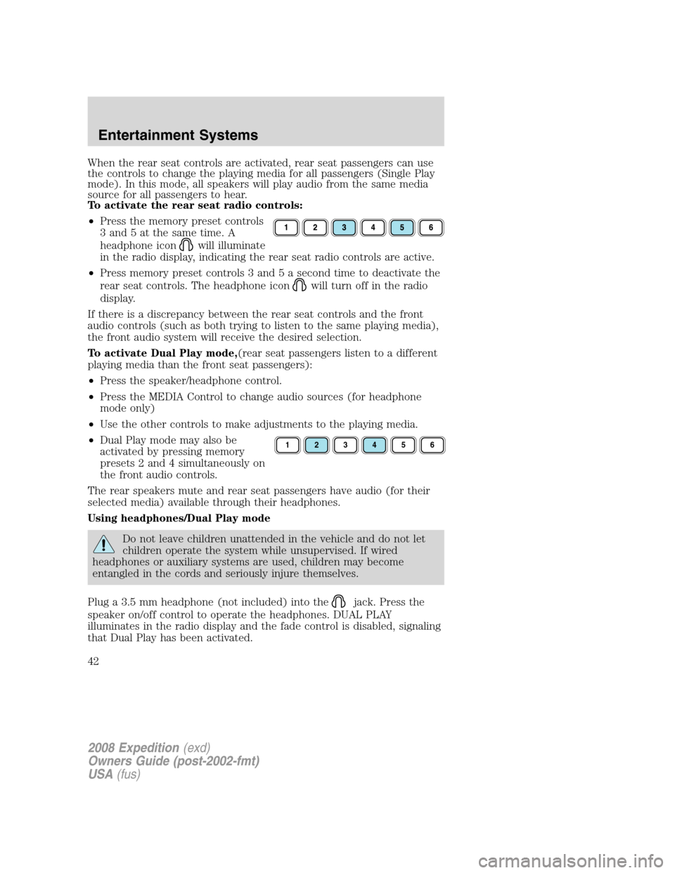 FORD EXPEDITION 2008 3.G Service Manual When the rear seat controls are activated, rear seat passengers can use
the controls to change the playing media for all passengers (Single Play
mode). In this mode, all speakers will play audio from 