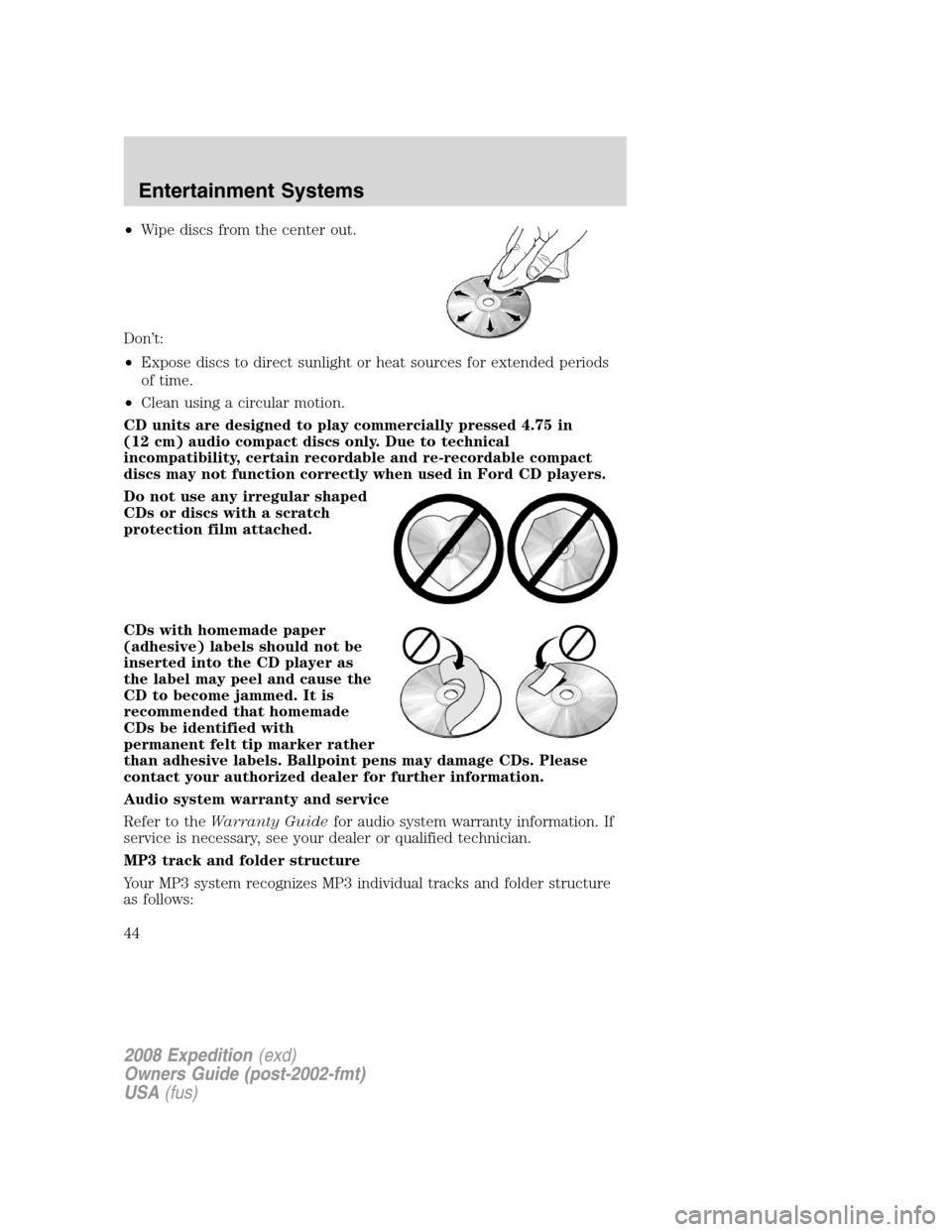 FORD EXPEDITION 2008 3.G Owners Manual •Wipe discs from the center out.
Don’t:
•Expose discs to direct sunlight or heat sources for extended periods
of time.
•Clean using a circular motion.
CD units are designed to play commerciall