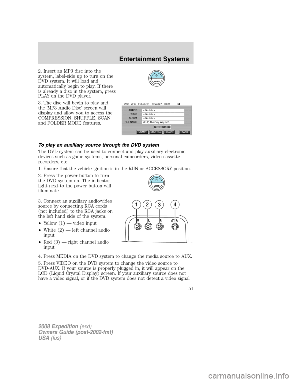 FORD EXPEDITION 2008 3.G Owners Manual 2. Insert an MP3 disc into the
system, label-side up to turn on the
DVD system. It will load and
automatically begin to play. If there
is already a disc in the system, press
PLAY on the DVD player.
3.