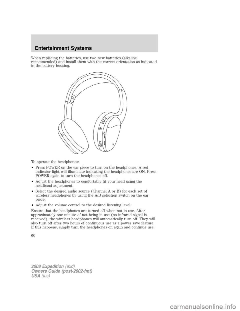 FORD EXPEDITION 2008 3.G Workshop Manual When replacing the batteries, use two new batteries (alkaline
recommended) and install them with the correct orientation as indicated
in the battery housing.
To operate the headphones:
•Press POWER FORD EXPEDITION 2008 3.G Workshop Manual When replacing the batteries, use two new batteries (alkaline
recommended) and install them with the correct orientation as indicated
in the battery housing.
To operate the headphones:
•Press POWER