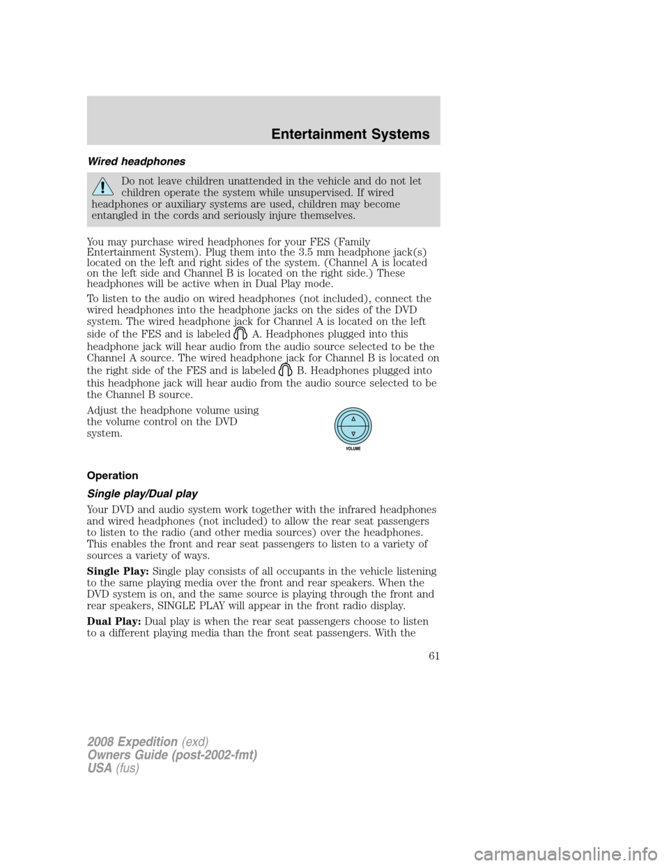 FORD EXPEDITION 2008 3.G Repair Manual Wired headphones
Do not leave children unattended in the vehicle and do not let
children operate the system while unsupervised. If wired
headphones or auxiliary systems are used, children may become
e FORD EXPEDITION 2008 3.G Repair Manual Wired headphones
Do not leave children unattended in the vehicle and do not let
children operate the system while unsupervised. If wired
headphones or auxiliary systems are used, children may become
e