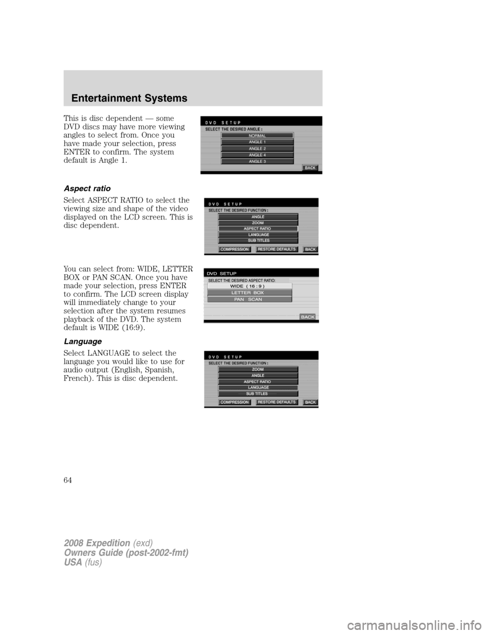 FORD EXPEDITION 2008 3.G Owners Manual This is disc dependent — some
DVD discs may have more viewing
angles to select from. Once you
have made your selection, press
ENTER to confirm. The system
default is Angle 1.
Aspect ratio
Select ASP FORD EXPEDITION 2008 3.G Owners Manual This is disc dependent — some
DVD discs may have more viewing
angles to select from. Once you
have made your selection, press
ENTER to confirm. The system
default is Angle 1.
Aspect ratio
Select ASP