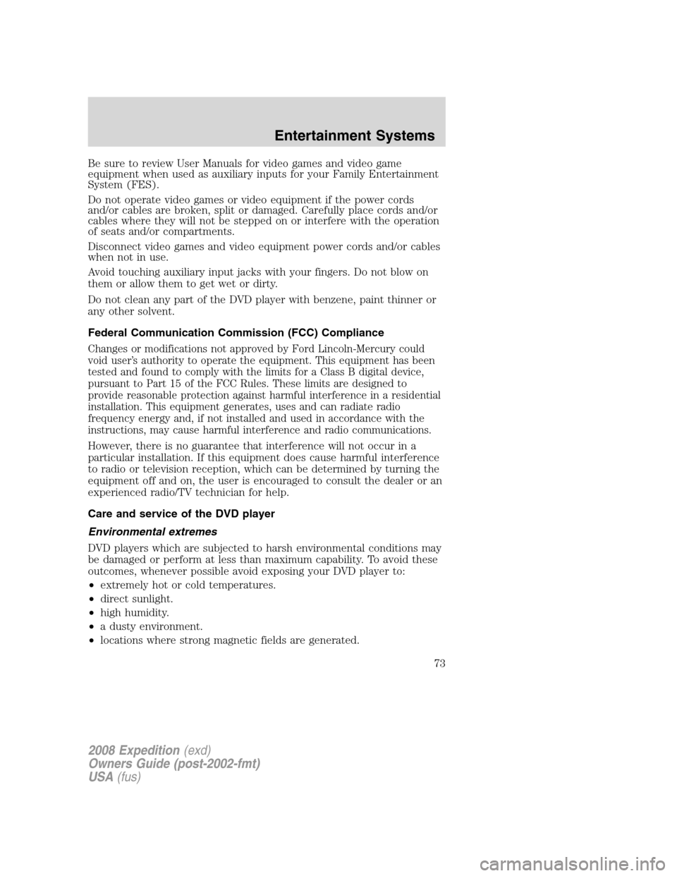 FORD EXPEDITION 2008 3.G Owners Manual Be sure to review User Manuals for video games and video game
equipment when used as auxiliary inputs for your Family Entertainment
System (FES).
Do not operate video games or video equipment if the p