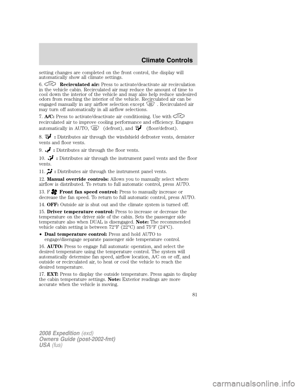 FORD EXPEDITION 2008 3.G Owners Manual setting changes are completed on the front control, the display will
automatically show all climate settings.
6.
Recirculated air:Press to activate/deactivate air recirculation
in the vehicle cabin. R