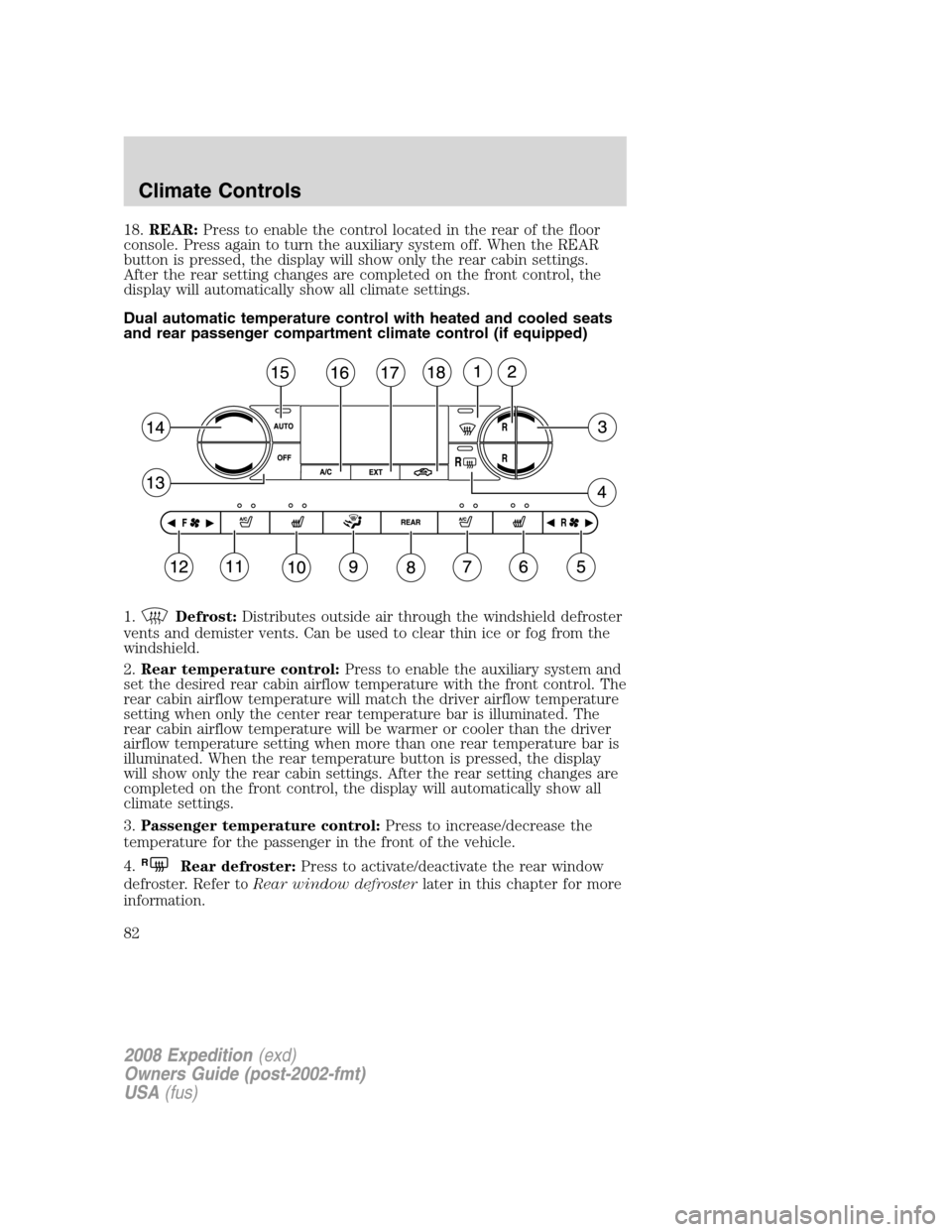 FORD EXPEDITION 2008 3.G Owners Manual 18.REAR:Press to enable the control located in the rear of the floor
console. Press again to turn the auxiliary system off. When the REAR
button is pressed, the display will show only the rear cabin s