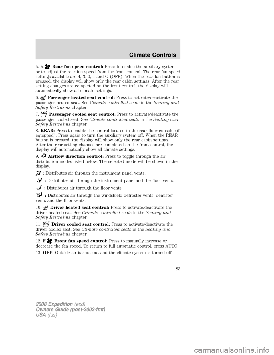 FORD EXPEDITION 2008 3.G Owners Manual 5. RRear fan speed control:Press to enable the auxiliary system
or to adjust the rear fan speed from the front control. The rear fan speed
settings available are 4, 3, 2, 1 and O (OFF). When the rear 