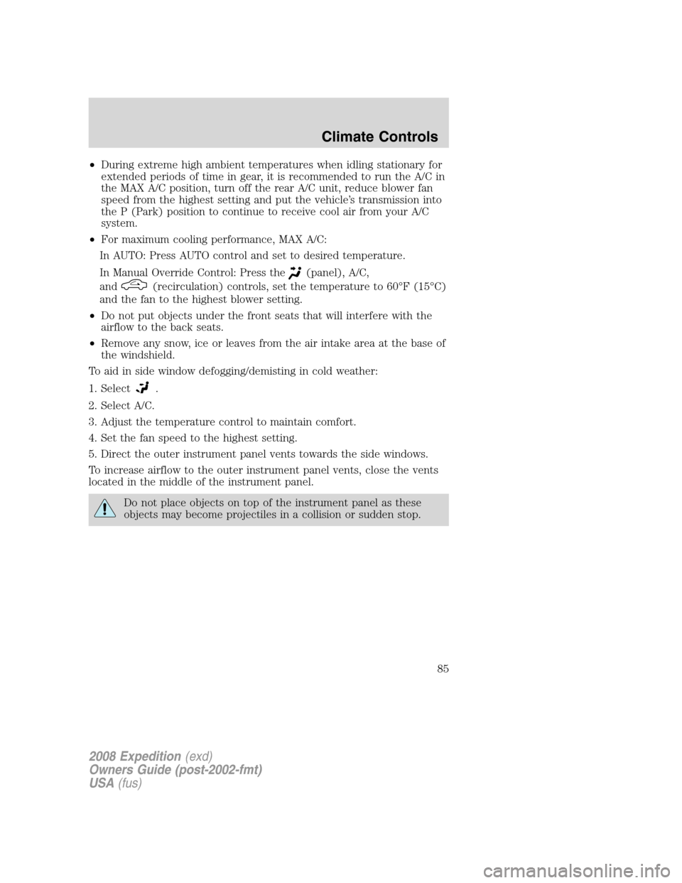 FORD EXPEDITION 2008 3.G Owners Manual •During extreme high ambient temperatures when idling stationary for
extended periods of time in gear, it is recommended to run the A/C in
the MAX A/C position, turn off the rear A/C unit, reduce bl