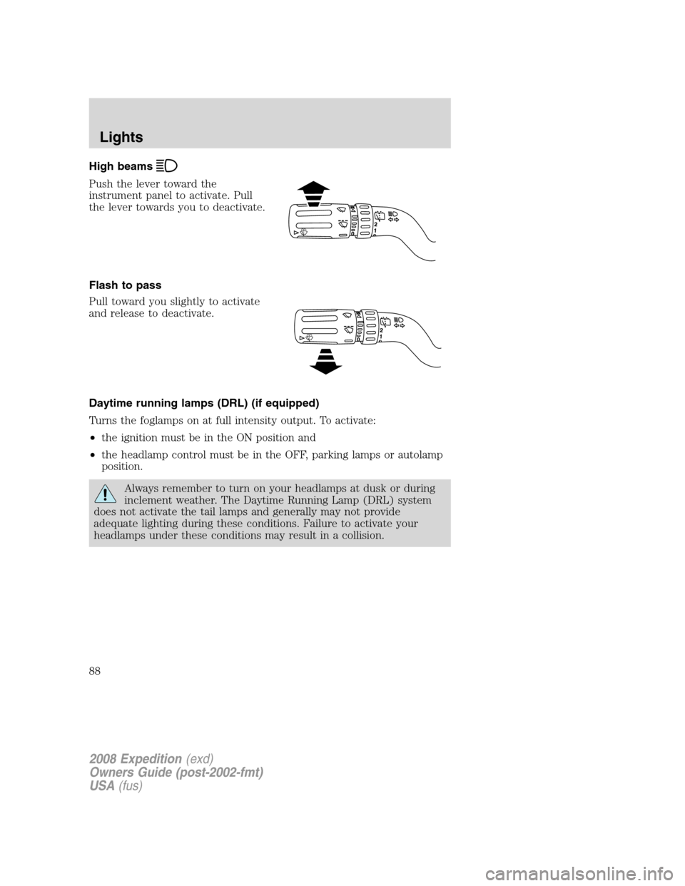 FORD EXPEDITION 2008 3.G Manual Online High beams
Push the lever toward the
instrument panel to activate. Pull
the lever towards you to deactivate.
Flash to pass
Pull toward you slightly to activate
and release to deactivate.
Daytime runni FORD EXPEDITION 2008 3.G Manual Online High beams
Push the lever toward the
instrument panel to activate. Pull
the lever towards you to deactivate.
Flash to pass
Pull toward you slightly to activate
and release to deactivate.
Daytime runni