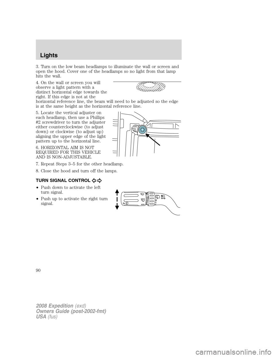 FORD EXPEDITION 2008 3.G Owners Manual 3. Turn on the low beam headlamps to illuminate the wall or screen and
open the hood. Cover one of the headlamps so no light from that lamp
hits the wall.
4. On the wall or screen you will
observe a l