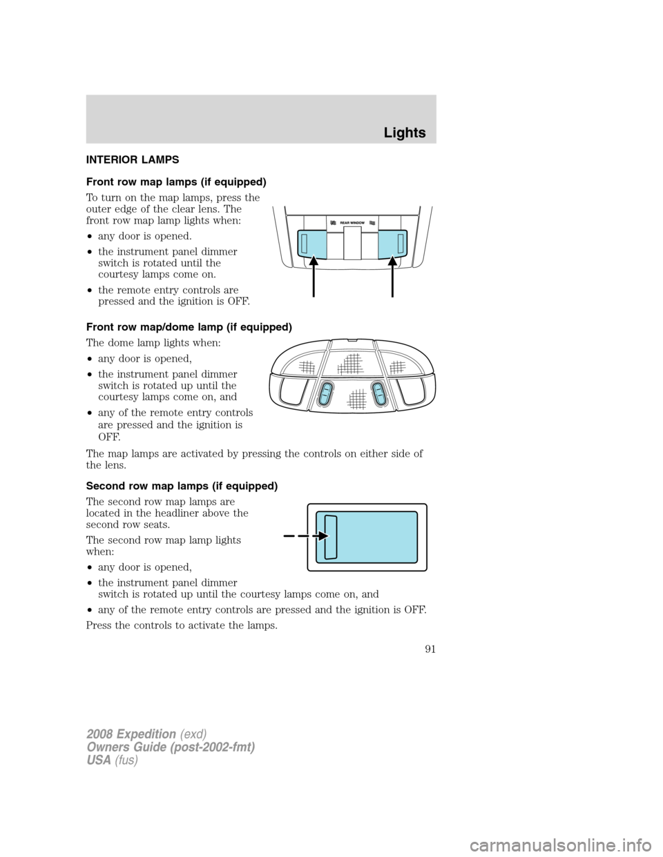 FORD EXPEDITION 2008 3.G Owners Manual INTERIOR LAMPS
Front row map lamps (if equipped)
To turn on the map lamps, press the
outer edge of the clear lens. The
front row map lamp lights when:
•any door is opened.
•the instrument panel di FORD EXPEDITION 2008 3.G Owners Manual INTERIOR LAMPS
Front row map lamps (if equipped)
To turn on the map lamps, press the
outer edge of the clear lens. The
front row map lamp lights when:
•any door is opened.
•the instrument panel di