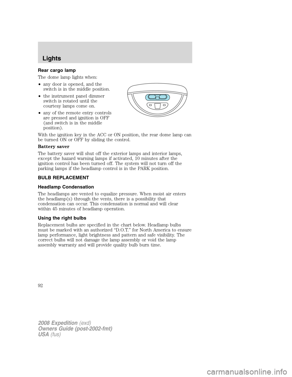 FORD EXPEDITION 2008 3.G Owners Manual Rear cargo lamp
The dome lamp lights when:
•any door is opened, and the
switch is in the middle position.
•the instrument panel dimmer
switch is rotated until the
courtesy lamps come on.
•any of FORD EXPEDITION 2008 3.G Owners Manual Rear cargo lamp
The dome lamp lights when:
•any door is opened, and the
switch is in the middle position.
•the instrument panel dimmer
switch is rotated until the
courtesy lamps come on.
•any of