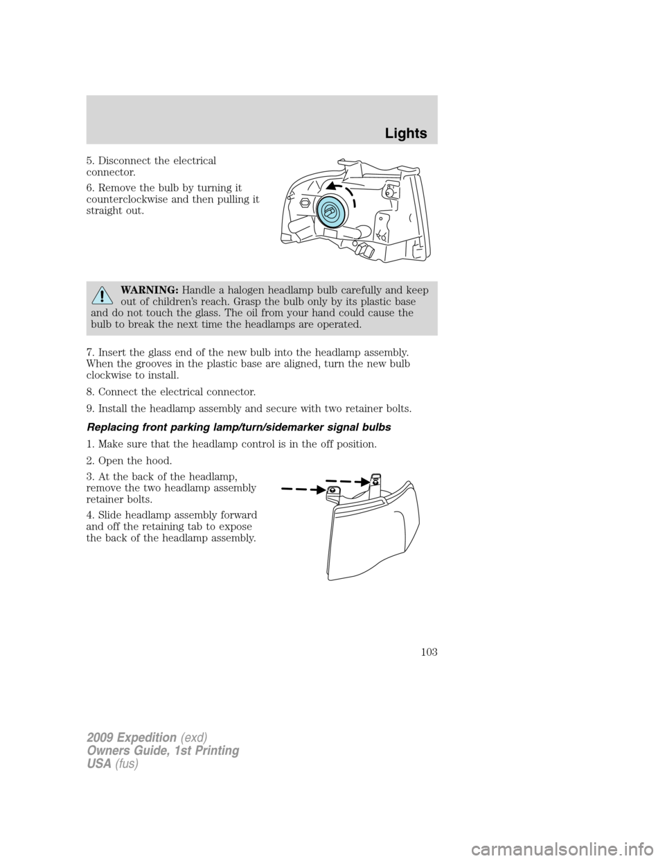 FORD EXPEDITION 2009 3.G Owners Manual 5. Disconnect the electrical
connector.
6. Remove the bulb by turning it
counterclockwise and then pulling it
straight out.
WARNING:Handle a halogen headlamp bulb carefully and keep
out of children’ FORD EXPEDITION 2009 3.G Owners Manual 5. Disconnect the electrical
connector.
6. Remove the bulb by turning it
counterclockwise and then pulling it
straight out.
WARNING:Handle a halogen headlamp bulb carefully and keep
out of children’