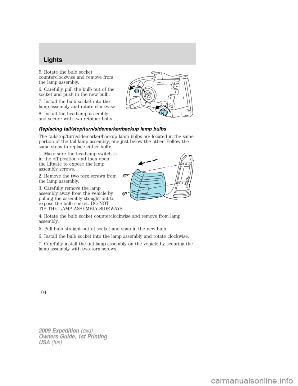 FORD EXPEDITION 2009 3.G Owners Manual 5. Rotate the bulb socket
counterclockwise and remove from
the lamp assembly.
6. Carefully pull the bulb out of the
socket and push in the new bulb.
7. Install the bulb socket into the
lamp assembly a