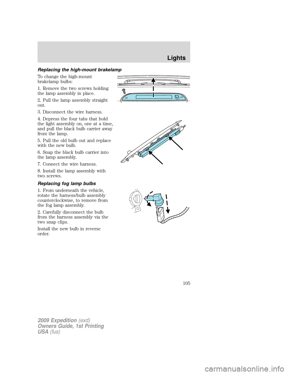 FORD EXPEDITION 2009 3.G Owners Manual Replacing the high-mount brakelamp
To change the high-mount
brakelamp bulbs:
1. Remove the two screws holding
the lamp assembly in place.
2. Pull the lamp assembly straight
out.
3. Disconnect the wire