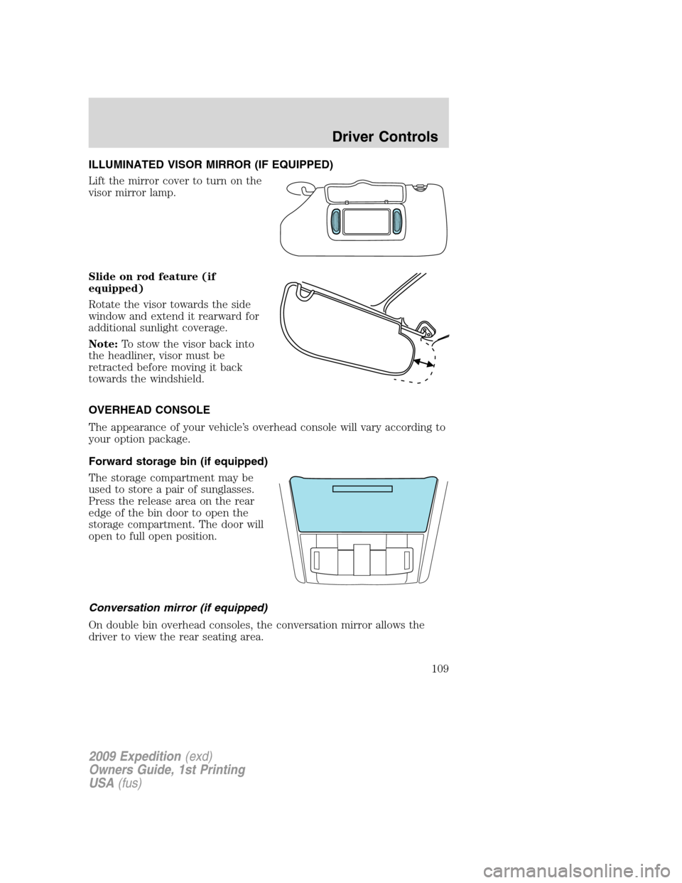 FORD EXPEDITION 2009 3.G Owners Manual ILLUMINATED VISOR MIRROR (IF EQUIPPED)
Lift the mirror cover to turn on the
visor mirror lamp.
Slide on rod feature (if
equipped)
Rotate the visor towards the side
window and extend it rearward for
ad