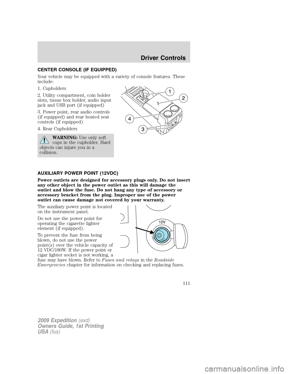 FORD EXPEDITION 2009 3.G Owners Manual CENTER CONSOLE (IF EQUIPPED)
Your vehicle may be equipped with a variety of console features. These
include:
1. Cupholders
2. Utility compartment, coin holder
slots, tissue box holder, audio input
jac