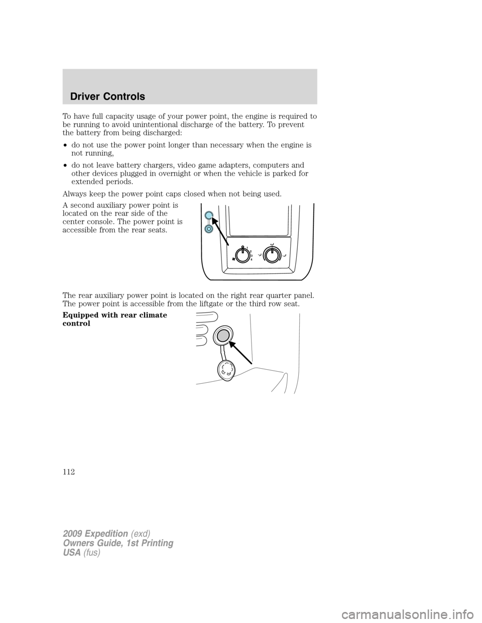 FORD EXPEDITION 2009 3.G Owners Manual To have full capacity usage of your power point, the engine is required to
be running to avoid unintentional discharge of the battery. To prevent
the battery from being discharged:
•do not use the p