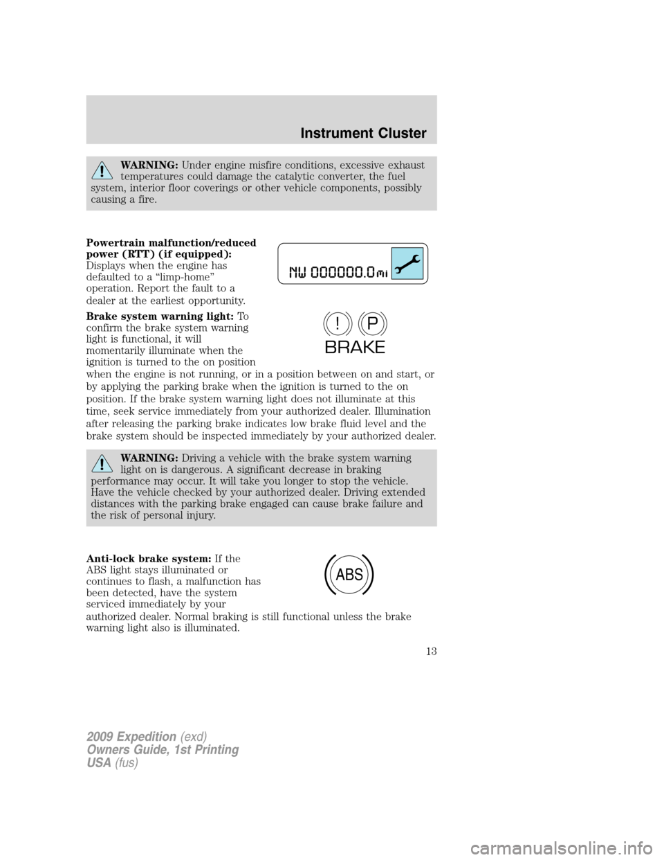 FORD EXPEDITION 2009 3.G Owners Manual WARNING:Under engine misfire conditions, excessive exhaust
temperatures could damage the catalytic converter, the fuel
system, interior floor coverings or other vehicle components, possibly
causing a 