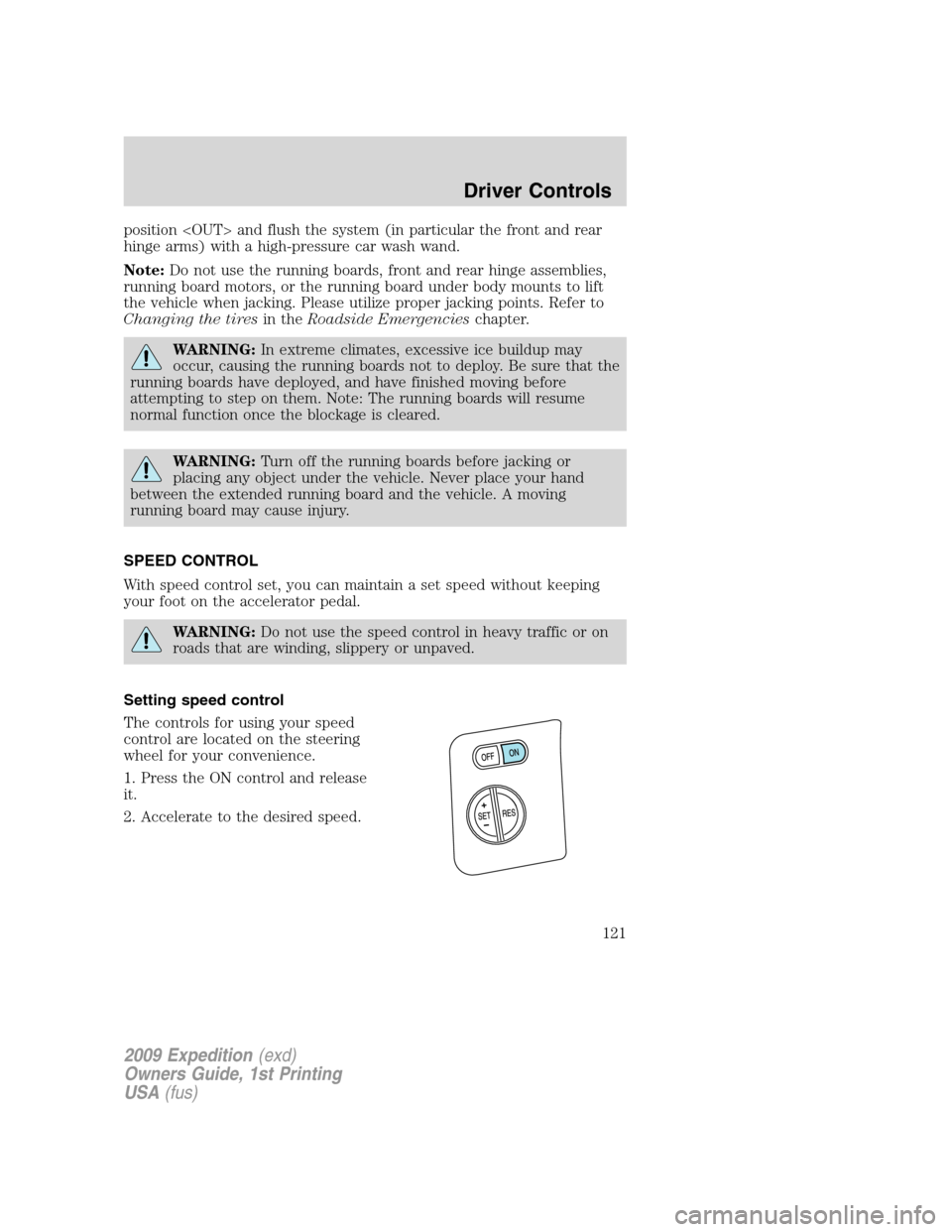 FORD EXPEDITION 2009 3.G Owners Manual position <OUT> and flush the system (in particular the front and rear
hinge arms) with a high-pressure car wash wand.
Note:Do not use the running boards, front and rear hinge assemblies,
running board