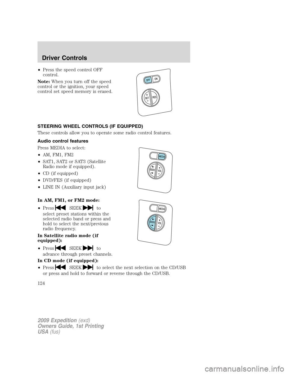 FORD EXPEDITION 2009 3.G Owners Manual •Press the speed control OFF
control.
Note:When you turn off the speed
control or the ignition, your speed
control set speed memory is erased.
STEERING WHEEL CONTROLS (IF EQUIPPED)
These controls al FORD EXPEDITION 2009 3.G Owners Manual •Press the speed control OFF
control.
Note:When you turn off the speed
control or the ignition, your speed
control set speed memory is erased.
STEERING WHEEL CONTROLS (IF EQUIPPED)
These controls al
