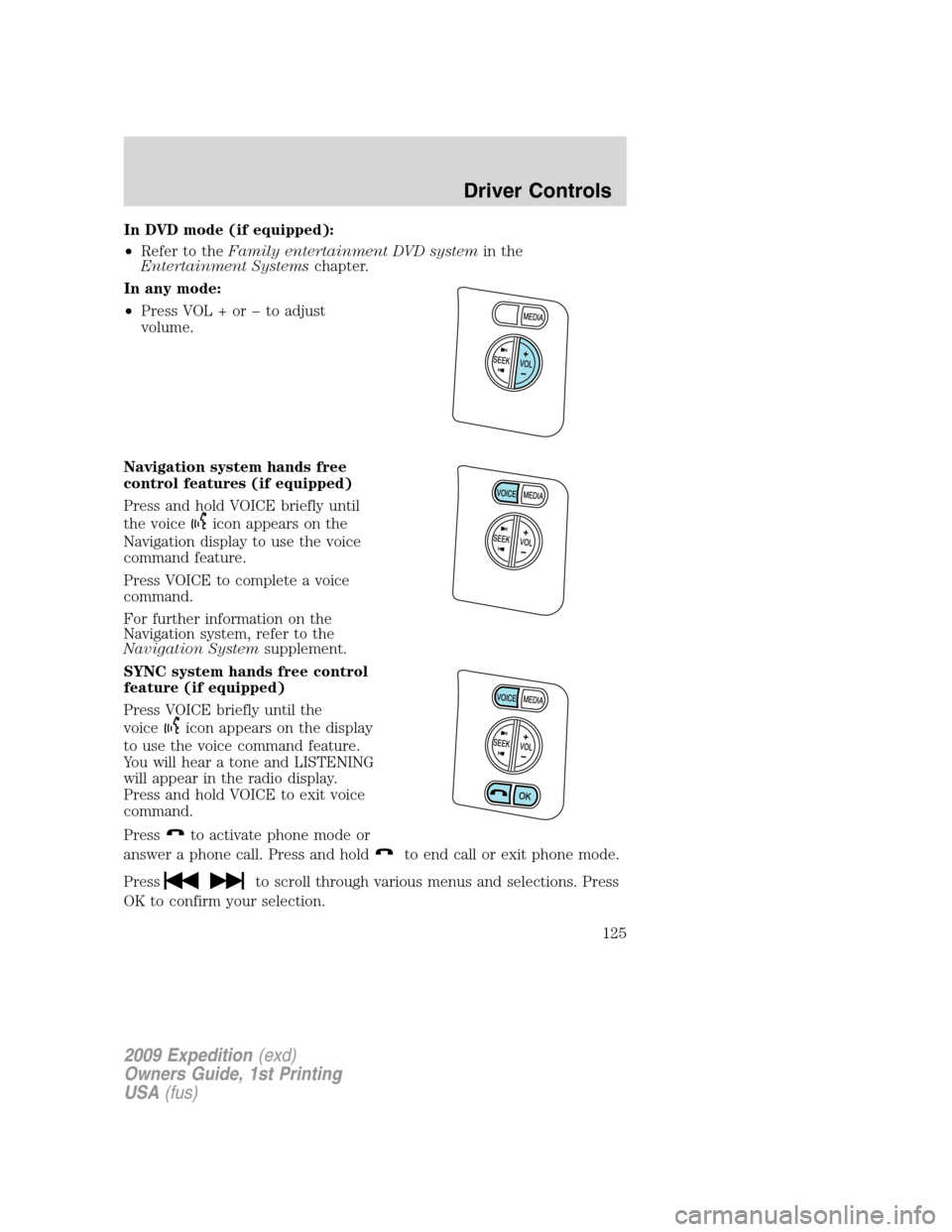 FORD EXPEDITION 2009 3.G Owners Manual In DVD mode (if equipped):
•Refer to theFamily entertainment DVD systemin the
Entertainment Systemschapter.
In any mode:
•Press VOL + or � to adjust
volume.
Navigation system hands free
control fe