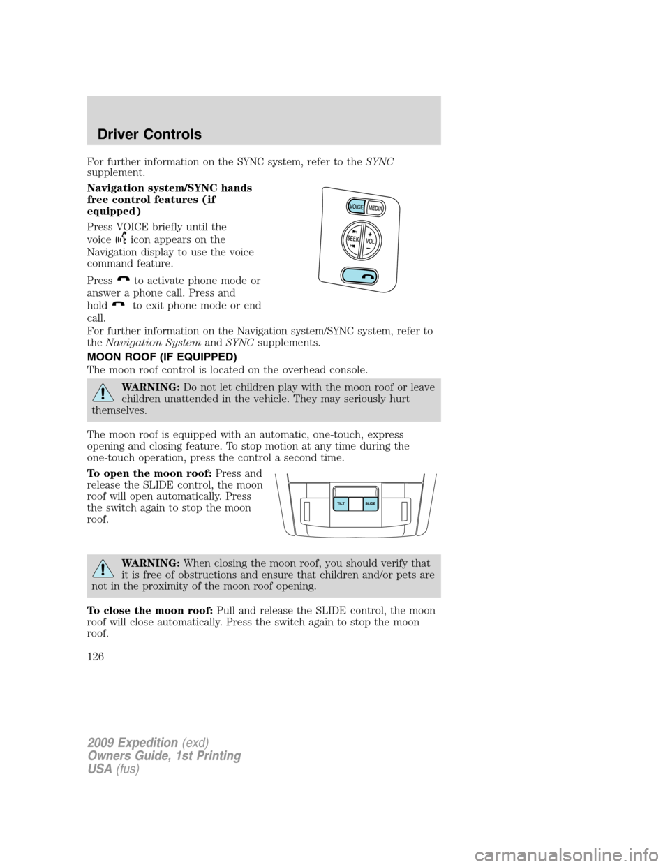 FORD EXPEDITION 2009 3.G Owners Manual For further information on the SYNC system, refer to theSYNC
supplement.
Navigation system/SYNC hands
free control features (if
equipped)
Press VOICE briefly until the
voice
icon appears on the
Naviga