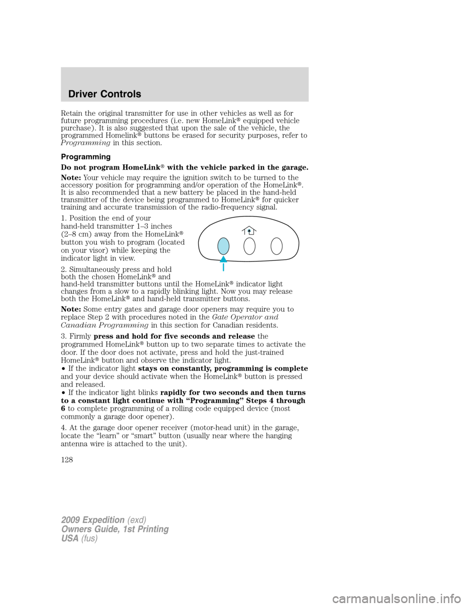 FORD EXPEDITION 2009 3.G Owners Manual Retain the original transmitter for use in other vehicles as well as for
future programming procedures (i.e. new HomeLinkequipped vehicle
purchase). It is also suggested that upon the sale of the veh