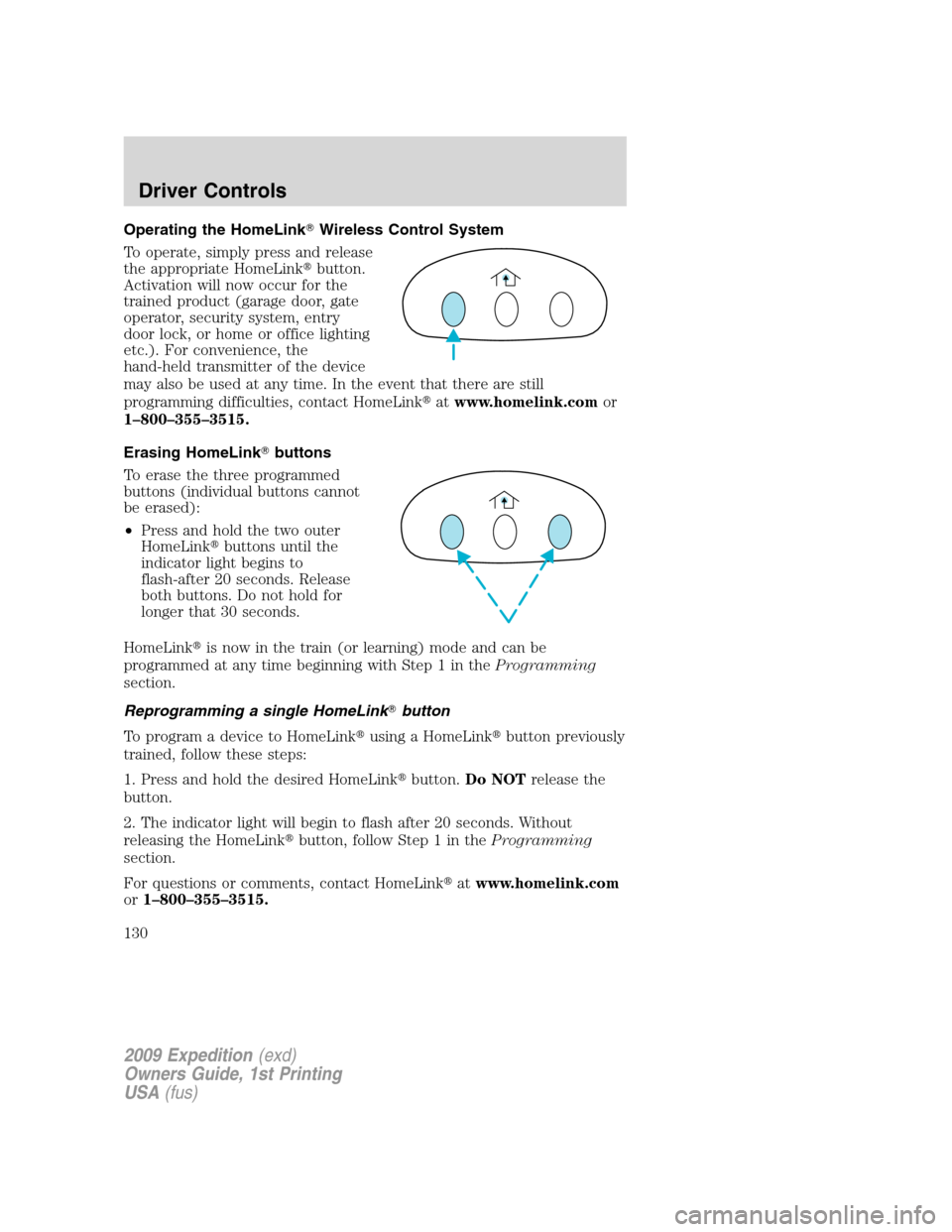 FORD EXPEDITION 2009 3.G Owners Manual Operating the HomeLinkWireless Control System
To operate, simply press and release
the appropriate HomeLinkbutton.
Activation will now occur for the
trained product (garage door, gate
operator, secu