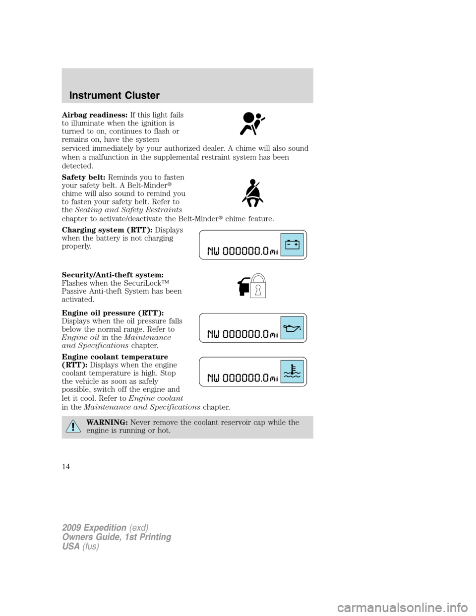 FORD EXPEDITION 2009 3.G Owners Manual Airbag readiness:If this light fails
to illuminate when the ignition is
turned to on, continues to flash or
remains on, have the system
serviced immediately by your authorized dealer. A chime will als