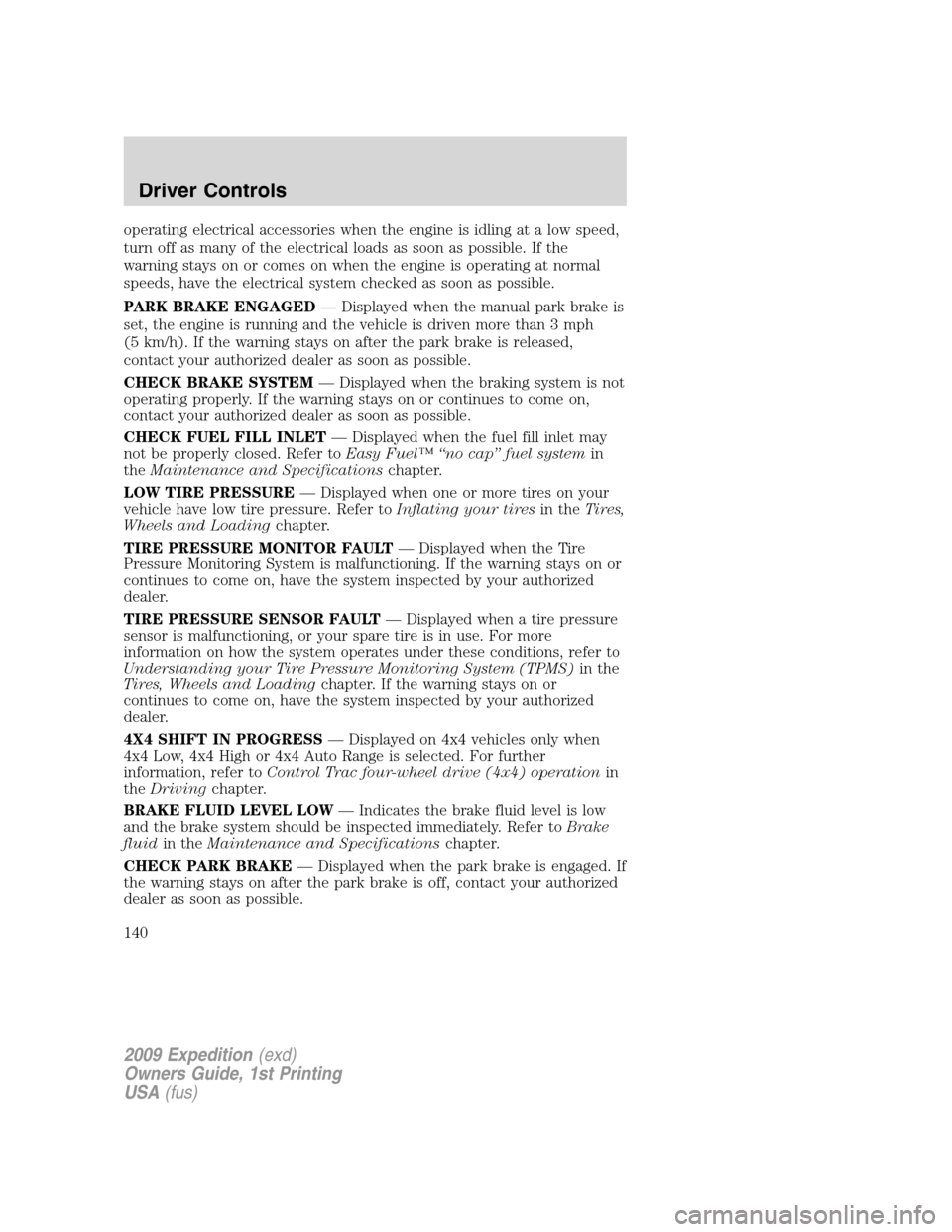 FORD EXPEDITION 2009 3.G Owners Manual operating electrical accessories when the engine is idling at a low speed,
turn off as many of the electrical loads as soon as possible. If the
warning stays on or comes on when the engine is operatin