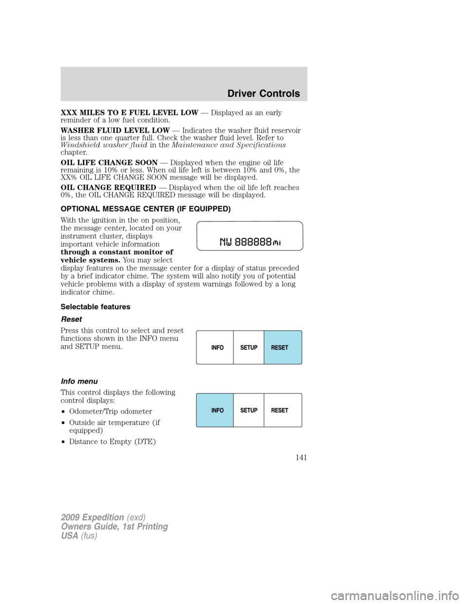 FORD EXPEDITION 2009 3.G Owners Manual XXX MILES TO E FUEL LEVEL LOW— Displayed as an early
reminder of a low fuel condition.
WASHER FLUID LEVEL LOW— Indicates the washer fluid reservoir
is less than one quarter full. Check the washer 