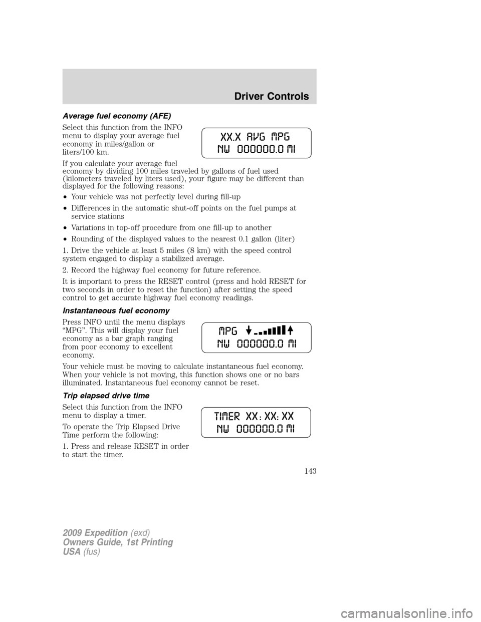 FORD EXPEDITION 2009 3.G Owners Manual Average fuel economy (AFE)
Select this function from the INFO
menu to display your average fuel
economy in miles/gallon or
liters/100 km.
If you calculate your average fuel
economy by dividing 100 mil