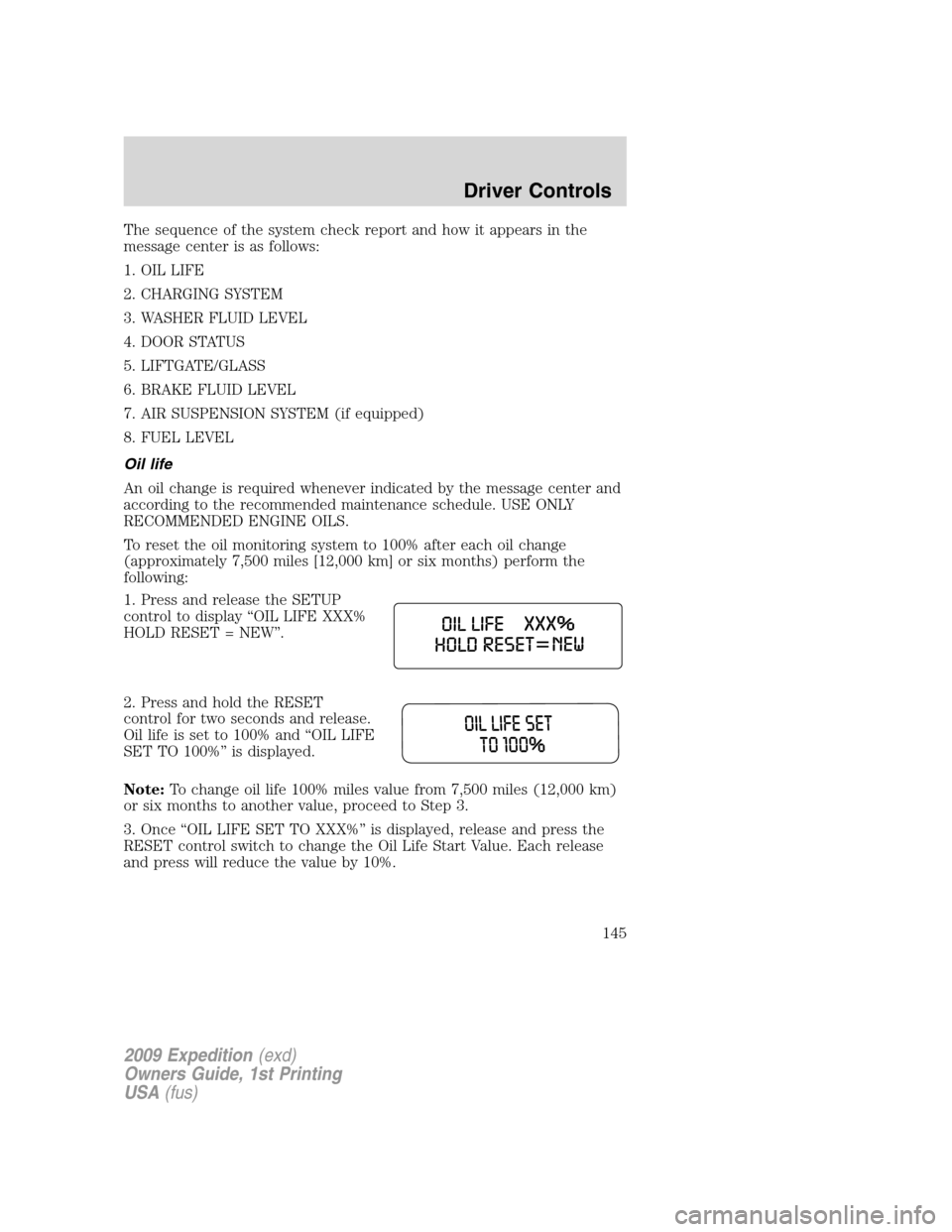 FORD EXPEDITION 2009 3.G Owners Manual The sequence of the system check report and how it appears in the
message center is as follows:
1. OIL LIFE
2. CHARGING SYSTEM
3. WASHER FLUID LEVEL
4. DOOR STATUS
5. LIFTGATE/GLASS
6. BRAKE FLUID LEV