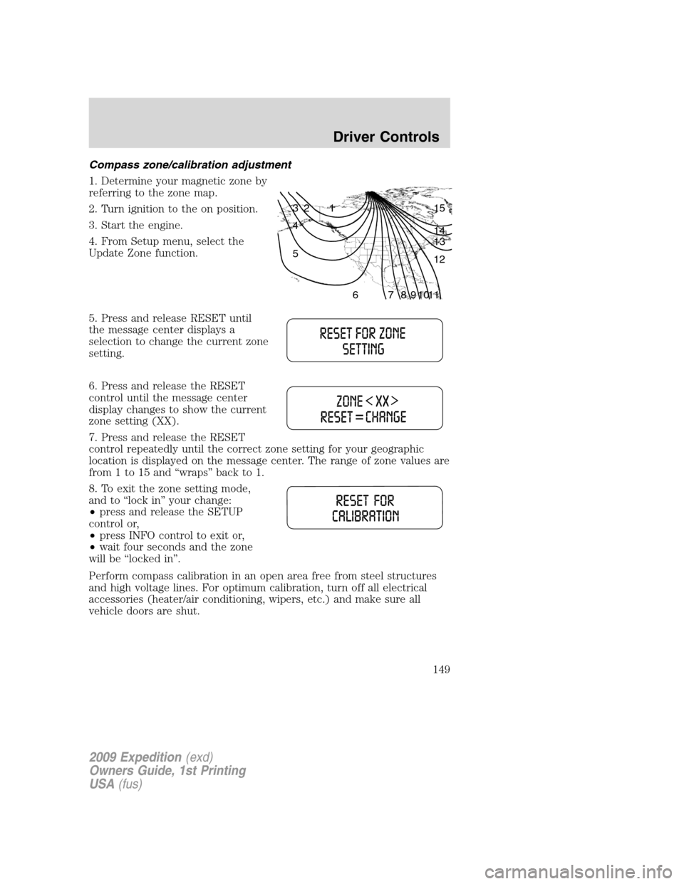 FORD EXPEDITION 2009 3.G Owners Manual Compass zone/calibration adjustment
1. Determine your magnetic zone by
referring to the zone map.
2. Turn ignition to the on position.
3. Start the engine.
4. From Setup menu, select the
Update Zone f