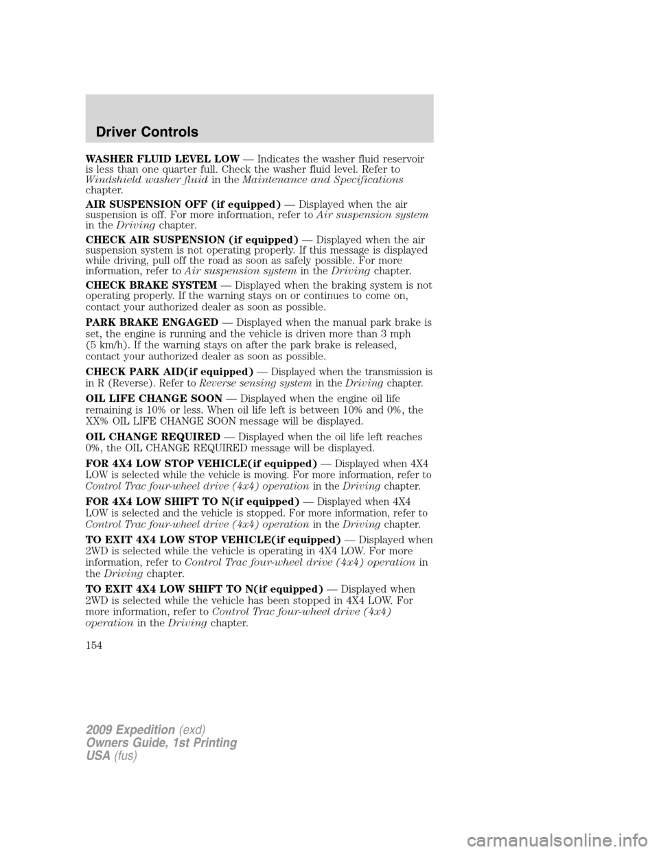 FORD EXPEDITION 2009 3.G Owners Manual WASHER FLUID LEVEL LOW— Indicates the washer fluid reservoir
is less than one quarter full. Check the washer fluid level. Refer to
Windshield washer fluidin theMaintenance and Specifications
chapter