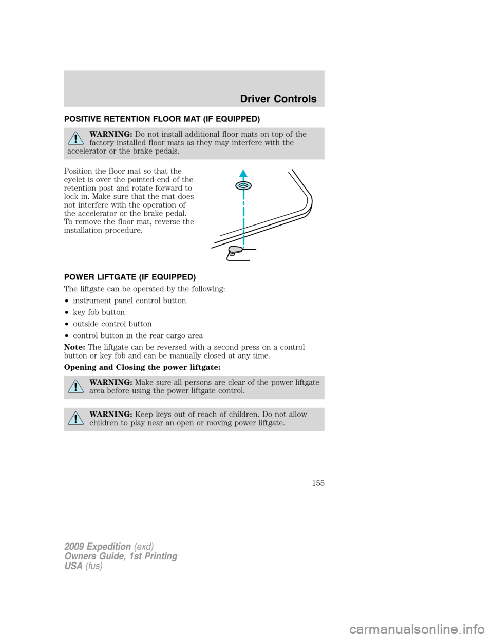 FORD EXPEDITION 2009 3.G Owners Manual POSITIVE RETENTION FLOOR MAT (IF EQUIPPED)
WARNING:Do not install additional floor mats on top of the
factory installed floor mats as they may interfere with the
accelerator or the brake pedals.
Posit